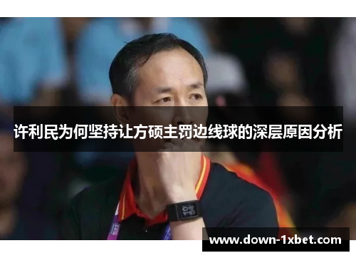 许利民为何坚持让方硕主罚边线球的深层原因分析