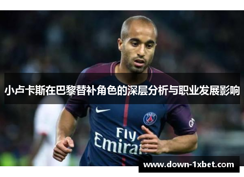 小卢卡斯在巴黎替补角色的深层分析与职业发展影响