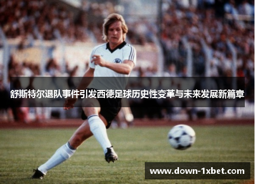 舒斯特尔退队事件引发西德足球历史性变革与未来发展新篇章