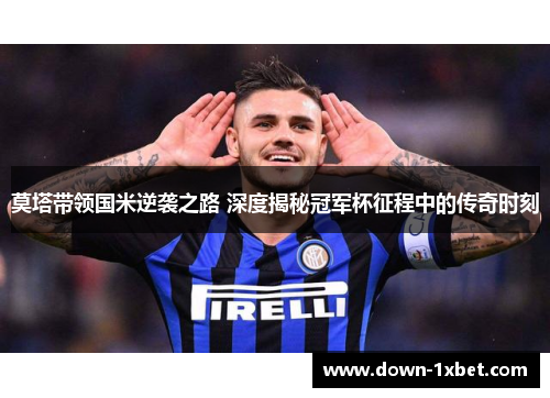 莫塔带领国米逆袭之路 深度揭秘冠军杯征程中的传奇时刻 莫塔带领国米逆袭之路 深度揭秘冠军杯征程中的传奇时刻