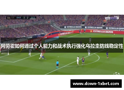 阿劳霍如何通过个人能力和战术执行强化乌拉圭防线稳定性
