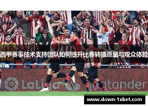 西甲赛事技术支持团队如何提升比赛转播质量与观众体验