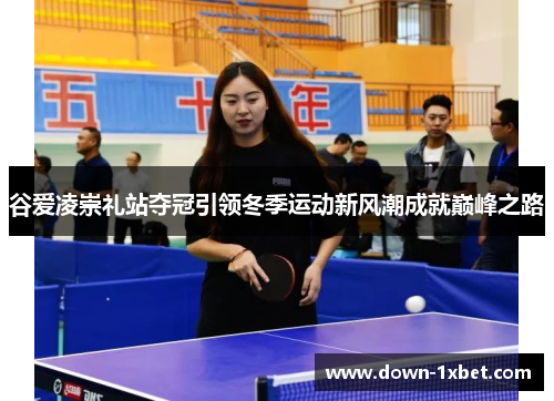 谷爱凌崇礼站夺冠引领冬季运动新风潮成就巅峰之路