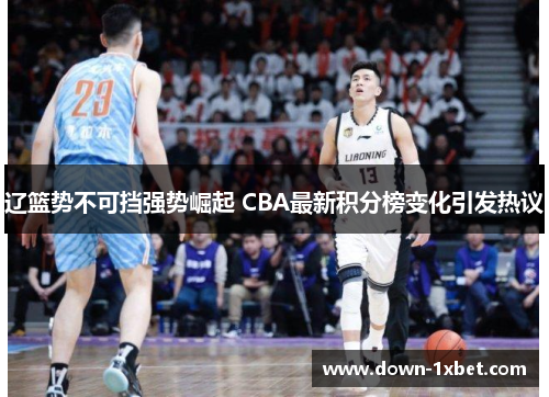 辽篮势不可挡强势崛起 CBA最新积分榜变化引发热议