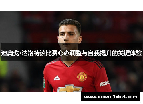 迪奥戈·达洛特谈比赛心态调整与自我提升的关键体验 迪奥戈·达洛特谈比赛心态调整与自我提升的关键体验