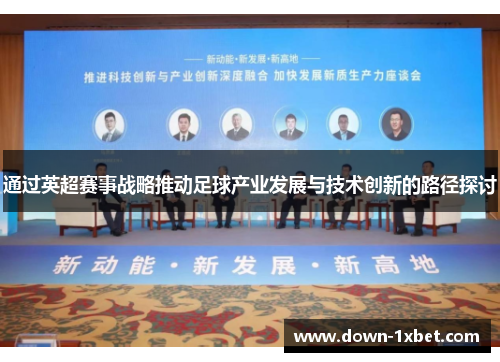 通过英超赛事战略推动足球产业发展与技术创新的路径探讨 通过英超赛事战略推动足球产业发展与技术创新的路径探讨