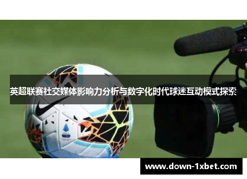 英超联赛社交媒体影响力分析与数字化时代球迷互动模式探索