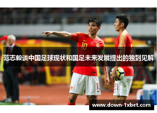 范志毅谈中国足球现状和国足未来发展提出的独到见解