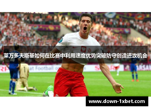 莱万多夫斯基如何在比赛中利用速度优势突破防守创造进攻机会