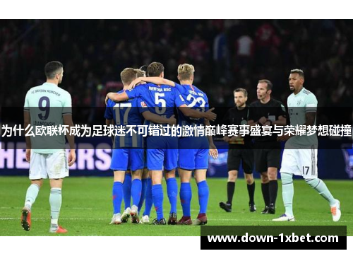 为什么欧联杯成为足球迷不可错过的激情巅峰赛事盛宴与荣耀梦想碰撞