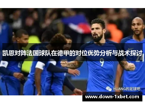 凯恩对阵法国球队在德甲的对位优势分析与战术探讨 凯恩对阵法国球队在德甲的对位优势分析与战术探讨