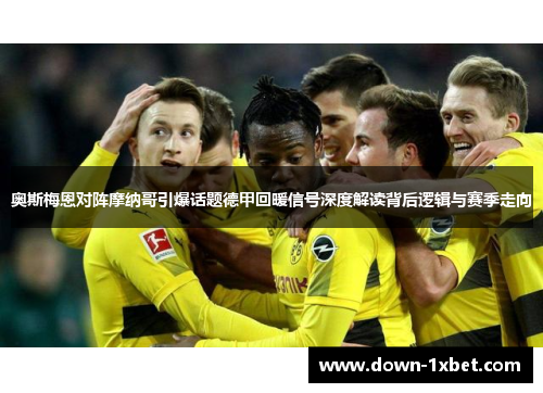奥斯梅恩对阵摩纳哥引爆话题德甲回暖信号深度解读背后逻辑与赛季走向 奥斯梅恩对阵摩纳哥引爆话题德甲回暖信号深度解读背后逻辑与赛季走向