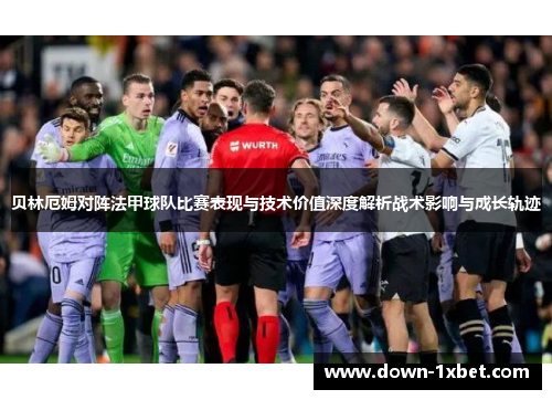 贝林厄姆对阵法甲球队比赛表现与技术价值深度解析战术影响与成长轨迹 贝林厄姆对阵法甲球队比赛表现与技术价值深度解析战术影响与成长轨迹