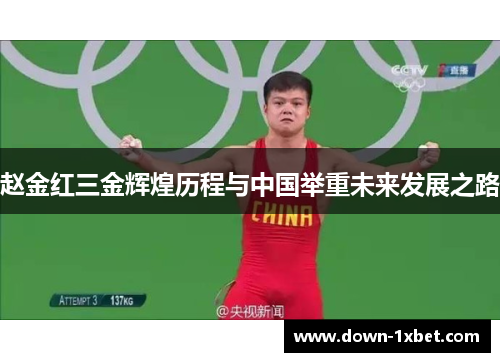 赵金红三金辉煌历程与中国举重未来发展之路 赵金红三金辉煌历程与中国举重未来发展之路