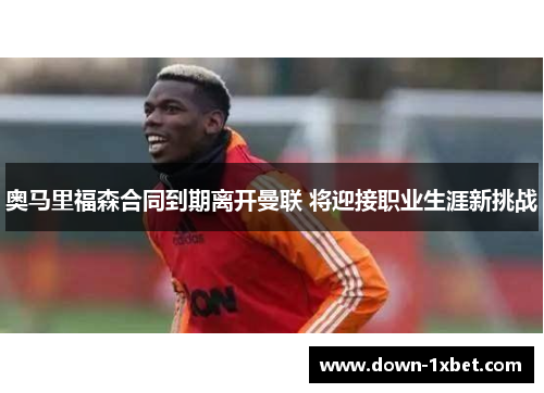 奥马里福森合同到期离开曼联 将迎接职业生涯新挑战 奥马里福森合同到期离开曼联 将迎接职业生涯新挑战