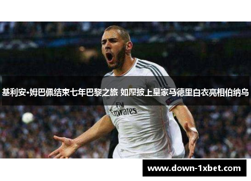 基利安·姆巴佩结束七年巴黎之旅 如愿披上皇家马德里白衣亮相伯纳乌 基利安·姆巴佩结束七年巴黎之旅 如愿披上皇家马德里白衣亮相伯纳乌