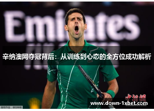 辛纳澳网夺冠背后：从训练到心态的全方位成功解析