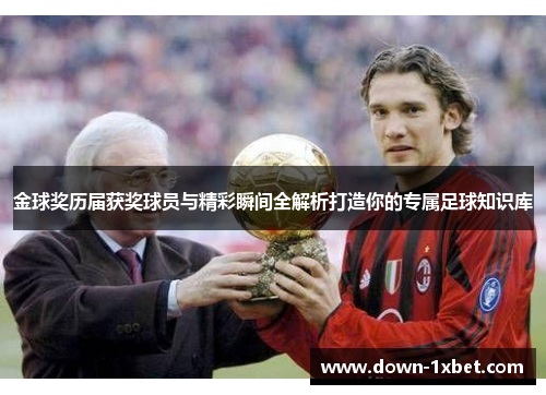 金球奖历届获奖球员与精彩瞬间全解析打造你的专属足球知识库