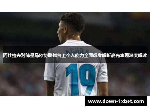 阿什拉夫对阵皇马欧协联舞台上个人能力全面爆发解析高光表现深度解读