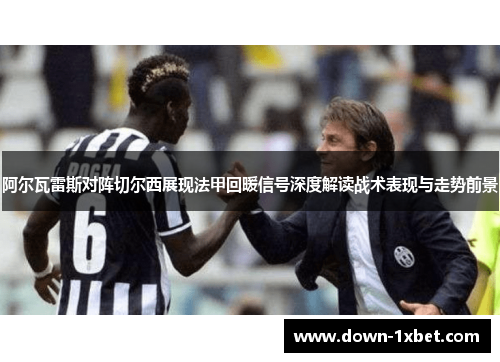 阿尔瓦雷斯对阵切尔西展现法甲回暖信号深度解读战术表现与走势前景