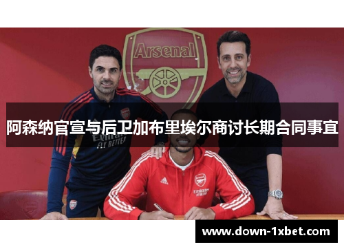 阿森纳官宣与后卫加布里埃尔商讨长期合同事宜