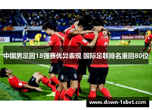 中国男足因18强赛优异表现 国际足联排名重回80位