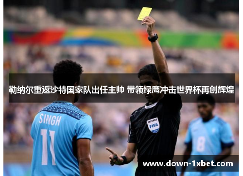 勒纳尔重返沙特国家队出任主帅 带领绿鹰冲击世界杯再创辉煌 勒纳尔重返沙特国家队出任主帅 带领绿鹰冲击世界杯再创辉煌