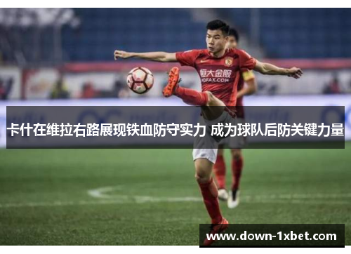卡什在维拉右路展现铁血防守实力 成为球队后防关键力量 卡什在维拉右路展现铁血防守实力 成为球队后防关键力量