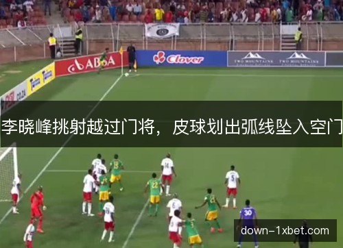李晓峰挑射越过门将,皮球划出弧线坠入空门 李晓峰挑射越过门将,皮球划出弧线坠入空门