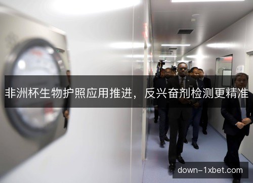 非洲杯生物护照应用推进,反兴奋剂检测更精准 非洲杯生物护照应用推进,反兴奋剂检测更精准